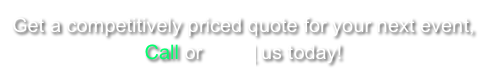 Get a competitively priced quote for your next event,Call or email us today! 